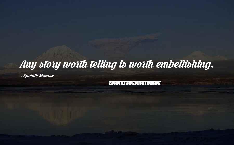 Sputnik Monroe Quotes: Any story worth telling is worth embellishing.