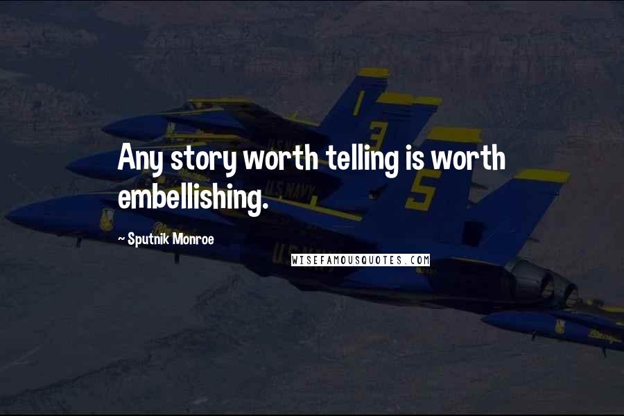 Sputnik Monroe Quotes: Any story worth telling is worth embellishing.