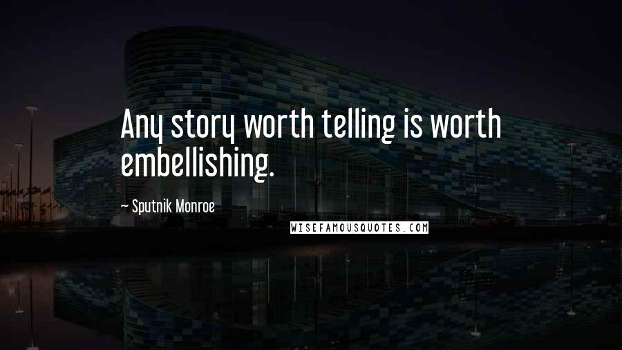 Sputnik Monroe Quotes: Any story worth telling is worth embellishing.