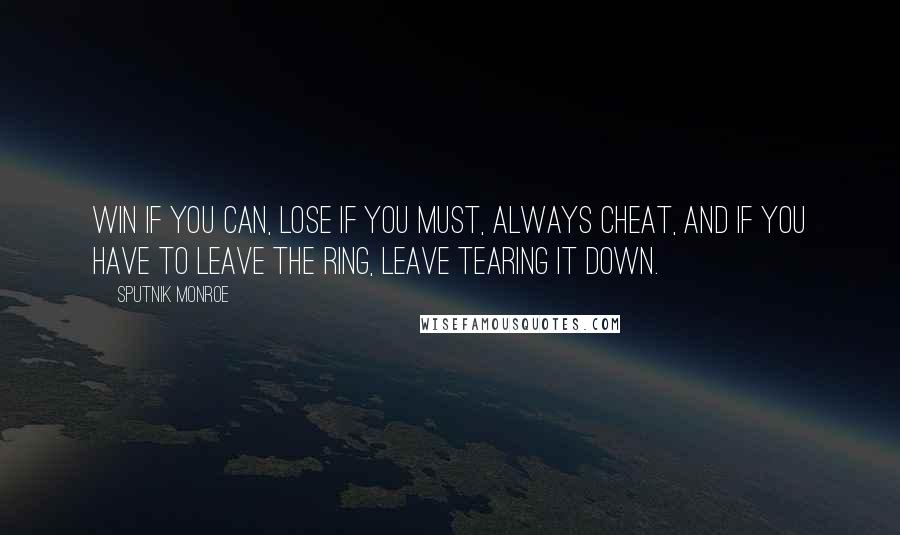 Sputnik Monroe Quotes: Win if you can, lose if you must, always cheat, and if you have to leave the ring, leave tearing it down.