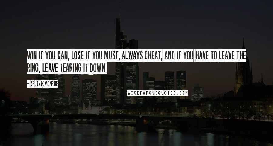 Sputnik Monroe Quotes: Win if you can, lose if you must, always cheat, and if you have to leave the ring, leave tearing it down.