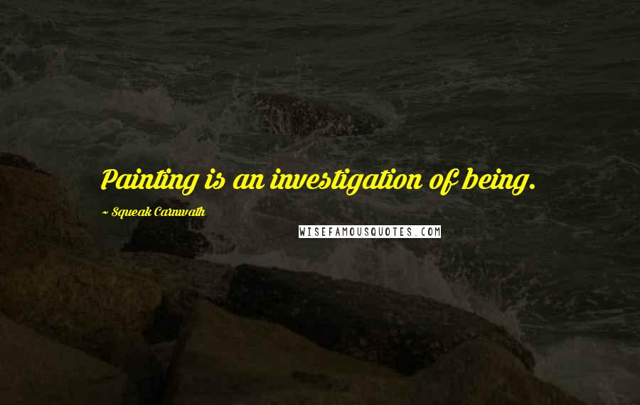 Squeak Carnwath Quotes: Painting is an investigation of being.