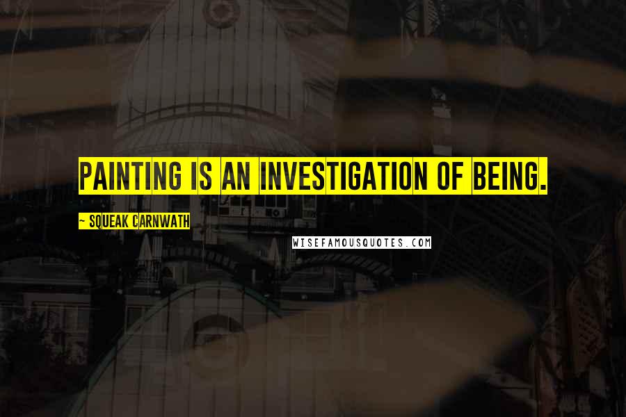 Squeak Carnwath Quotes: Painting is an investigation of being.