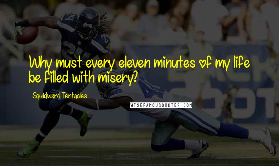 Squidward Tentacles Quotes: Why must every eleven minutes of my life be filled with misery?