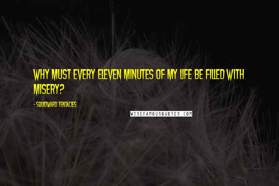 Squidward Tentacles Quotes: Why must every eleven minutes of my life be filled with misery?