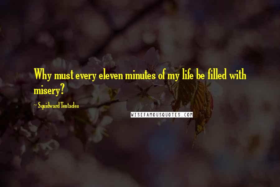 Squidward Tentacles Quotes: Why must every eleven minutes of my life be filled with misery?