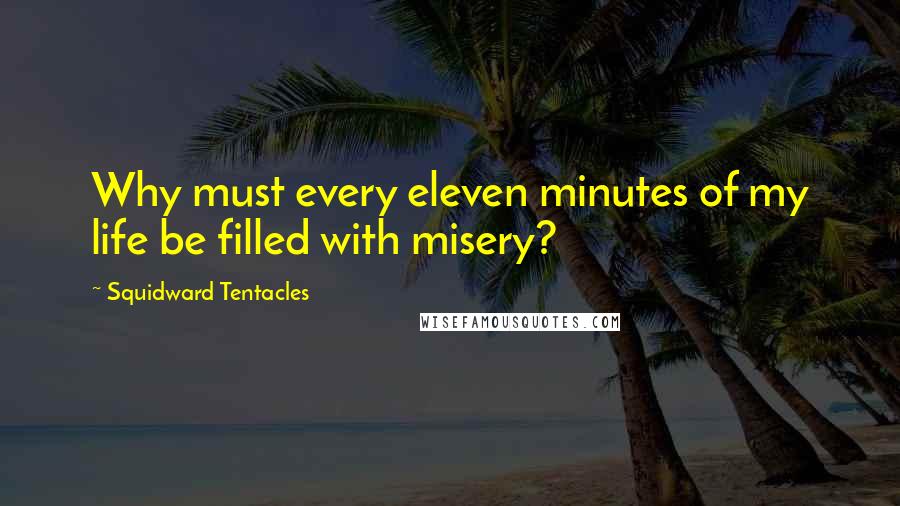 Squidward Tentacles Quotes: Why must every eleven minutes of my life be filled with misery?