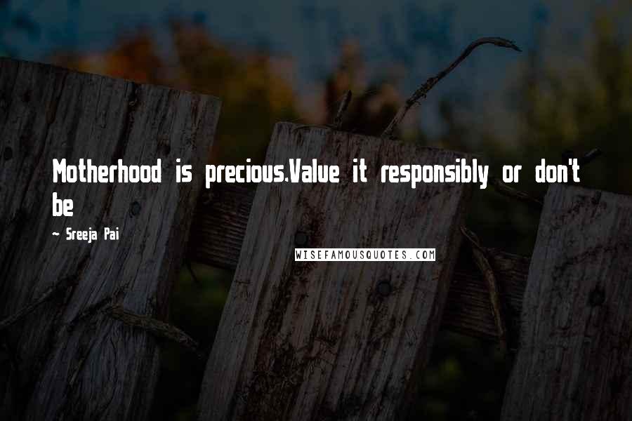 Sreeja Pai Quotes: Motherhood is precious.Value it responsibly or don't be