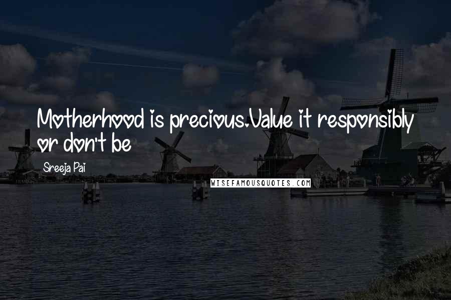 Sreeja Pai Quotes: Motherhood is precious.Value it responsibly or don't be