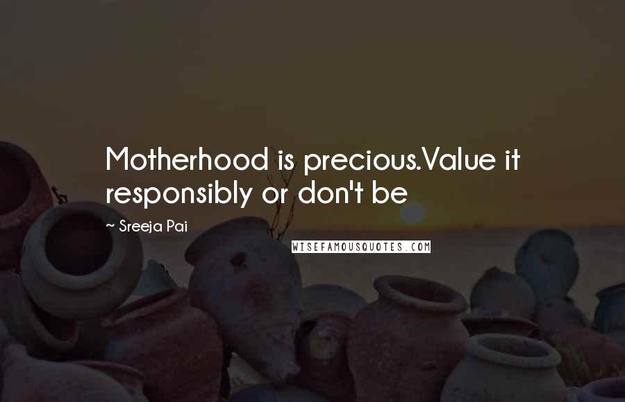 Sreeja Pai Quotes: Motherhood is precious.Value it responsibly or don't be