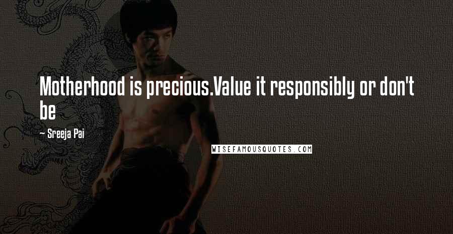 Sreeja Pai Quotes: Motherhood is precious.Value it responsibly or don't be