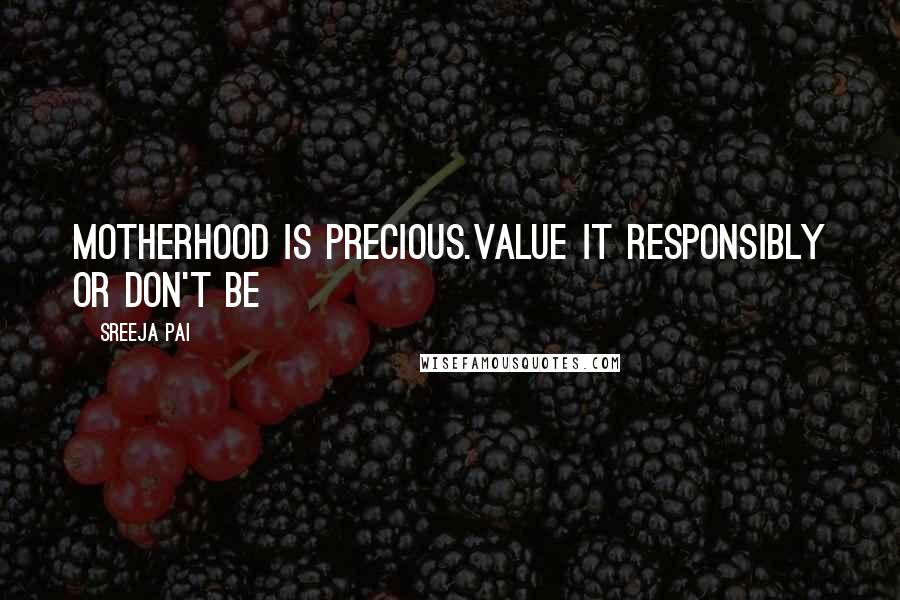 Sreeja Pai Quotes: Motherhood is precious.Value it responsibly or don't be