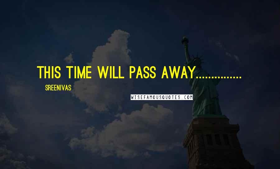 Sreenivas Quotes: this time will pAss Away...............