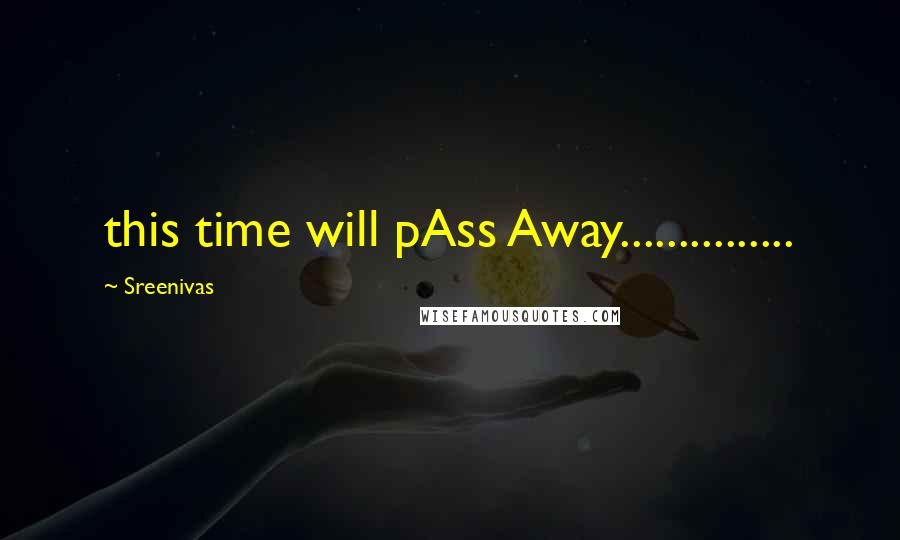 Sreenivas Quotes: this time will pAss Away...............