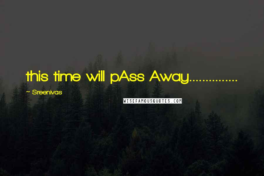 Sreenivas Quotes: this time will pAss Away...............