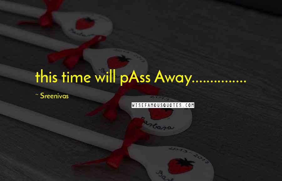 Sreenivas Quotes: this time will pAss Away...............