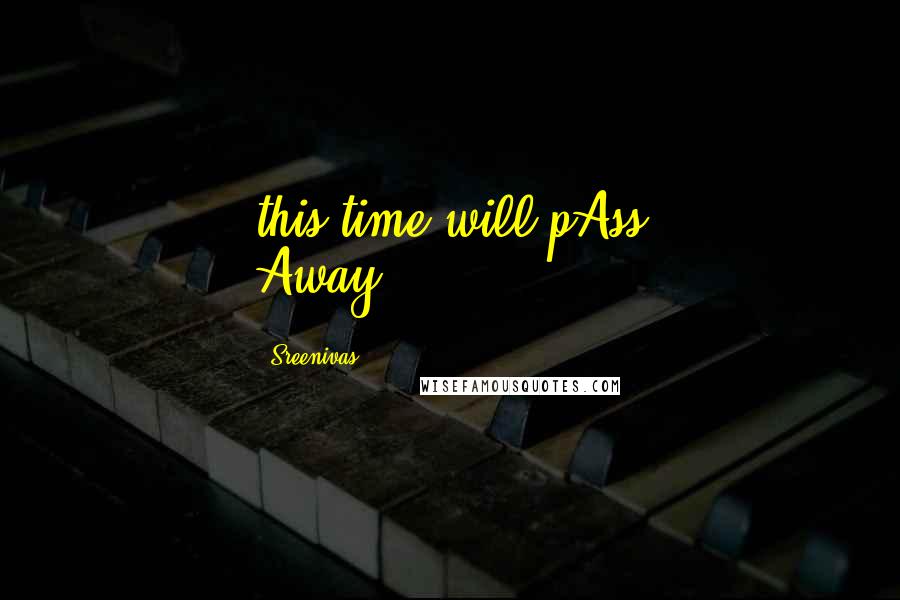 Sreenivas Quotes: this time will pAss Away...............
