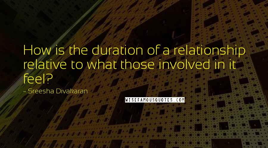 Sreesha Divakaran Quotes: How is the duration of a relationship relative to what those involved in it feel?