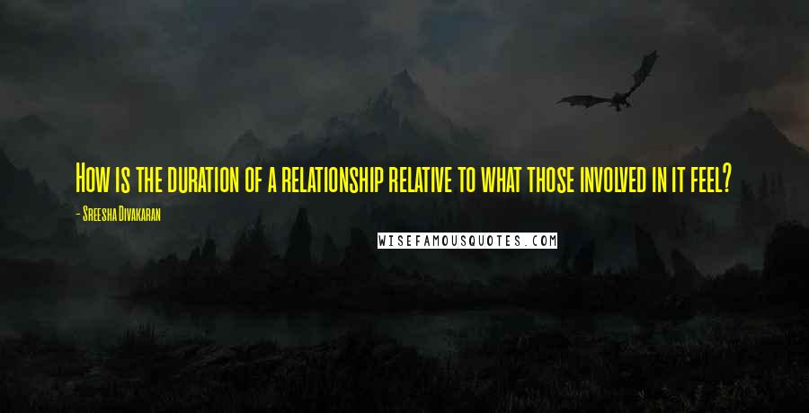 Sreesha Divakaran Quotes: How is the duration of a relationship relative to what those involved in it feel?
