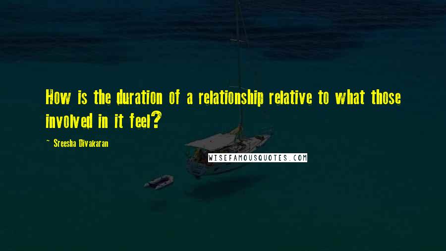 Sreesha Divakaran Quotes: How is the duration of a relationship relative to what those involved in it feel?