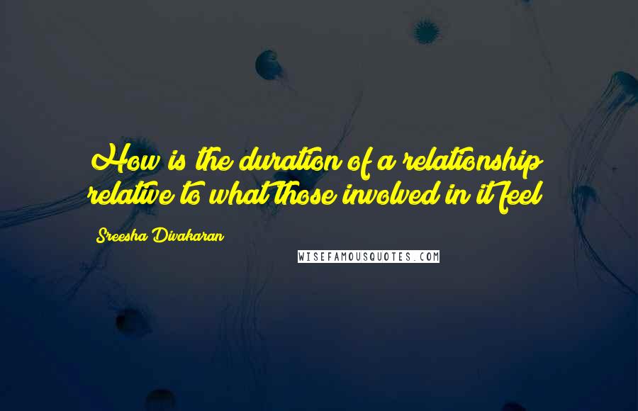 Sreesha Divakaran Quotes: How is the duration of a relationship relative to what those involved in it feel?