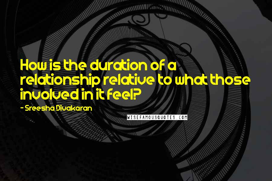 Sreesha Divakaran Quotes: How is the duration of a relationship relative to what those involved in it feel?