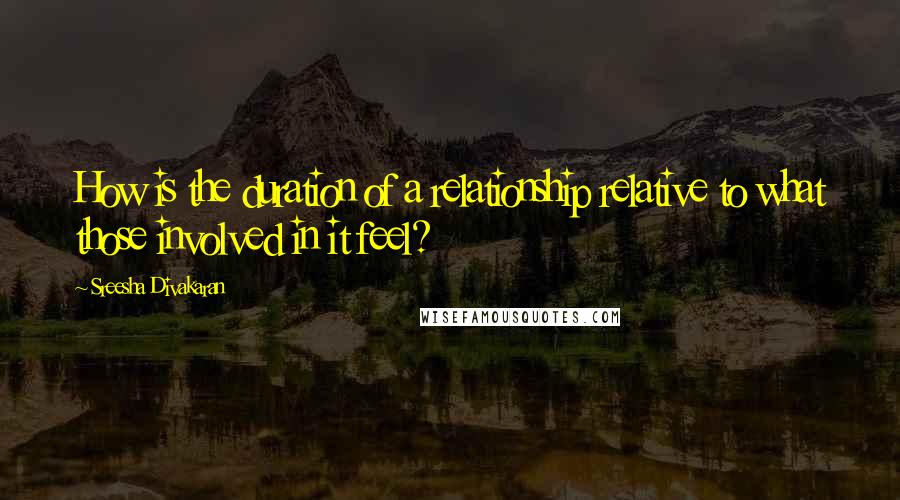 Sreesha Divakaran Quotes: How is the duration of a relationship relative to what those involved in it feel?