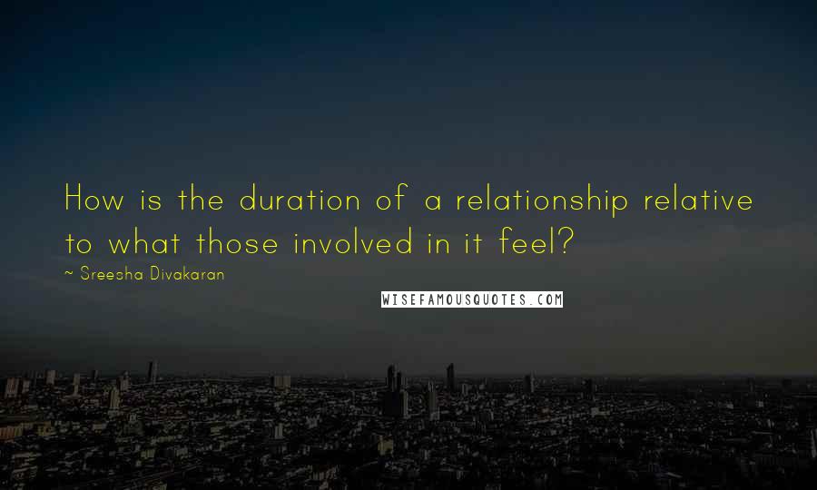Sreesha Divakaran Quotes: How is the duration of a relationship relative to what those involved in it feel?