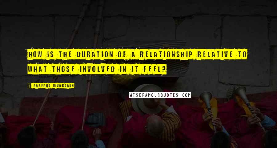 Sreesha Divakaran Quotes: How is the duration of a relationship relative to what those involved in it feel?