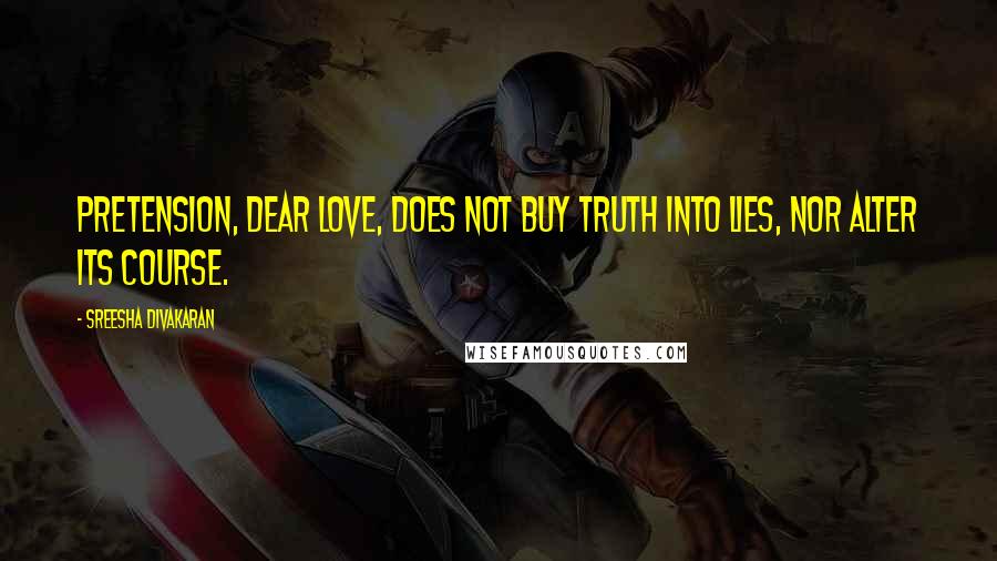 Sreesha Divakaran Quotes: Pretension, dear love, does not buy truth into lies, nor alter its course.