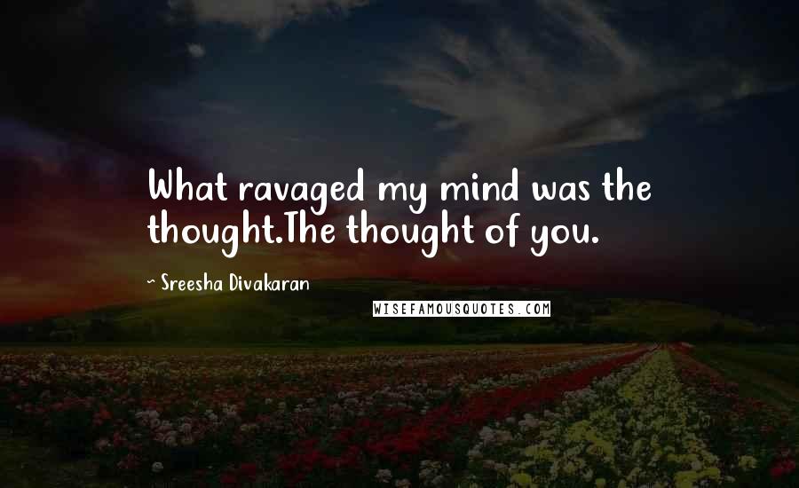 Sreesha Divakaran Quotes: What ravaged my mind was the thought.The thought of you.