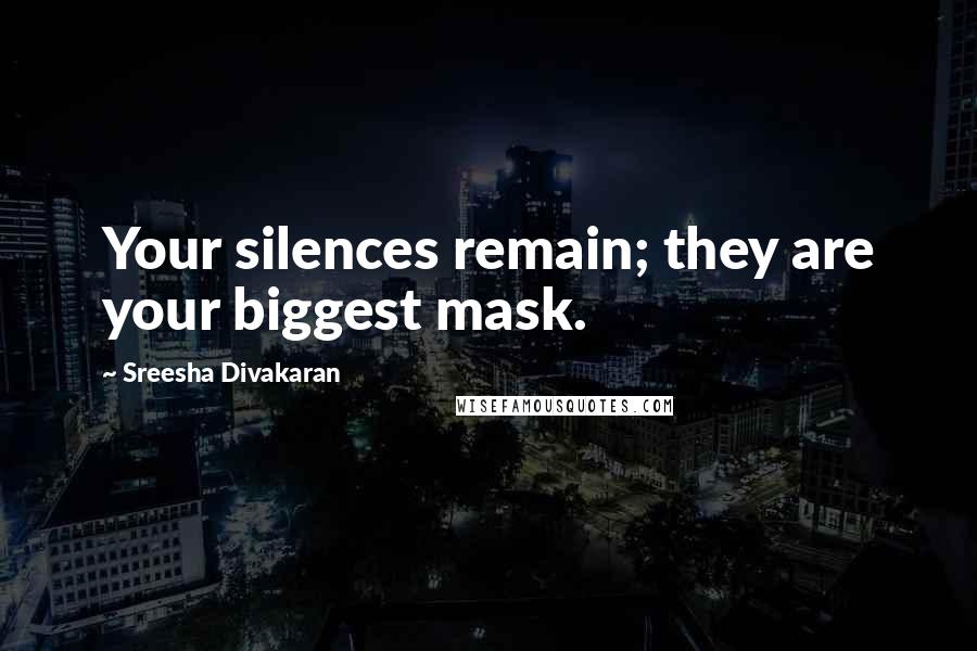 Sreesha Divakaran Quotes: Your silences remain; they are your biggest mask.