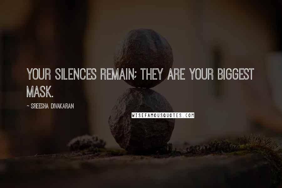 Sreesha Divakaran Quotes: Your silences remain; they are your biggest mask.