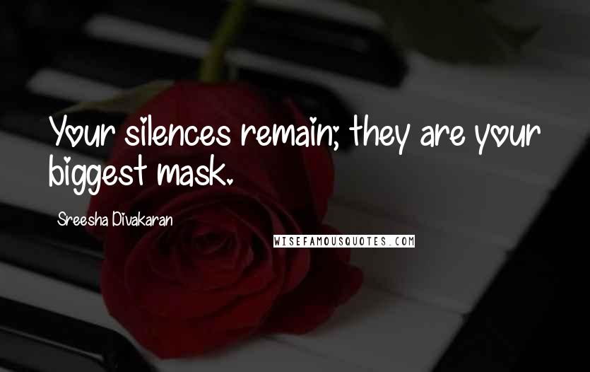 Sreesha Divakaran Quotes: Your silences remain; they are your biggest mask.