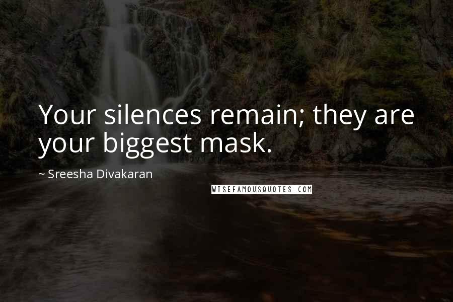 Sreesha Divakaran Quotes: Your silences remain; they are your biggest mask.