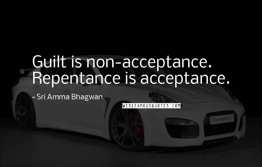 Sri Amma Bhagwan. Quotes: Guilt is non-acceptance. Repentance is acceptance.