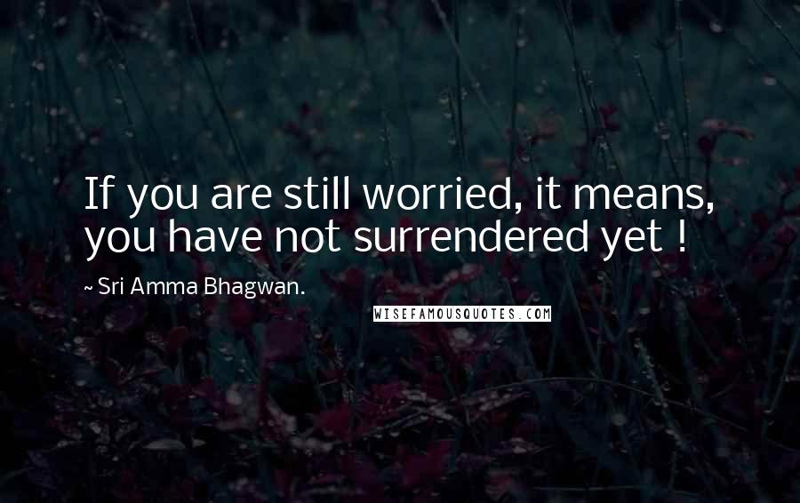 Sri Amma Bhagwan. Quotes: If you are still worried, it means, you have not surrendered yet !