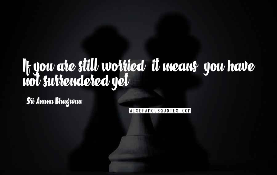 Sri Amma Bhagwan. Quotes: If you are still worried, it means, you have not surrendered yet !