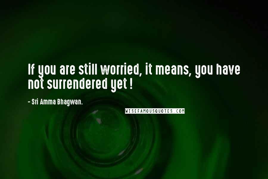 Sri Amma Bhagwan. Quotes: If you are still worried, it means, you have not surrendered yet !