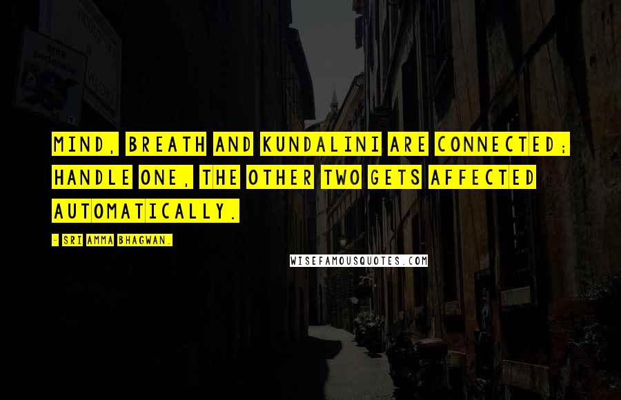 Sri Amma Bhagwan. Quotes: Mind, breath and kundalini are connected; handle one, the other two gets affected automatically.