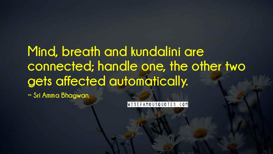 Sri Amma Bhagwan. Quotes: Mind, breath and kundalini are connected; handle one, the other two gets affected automatically.