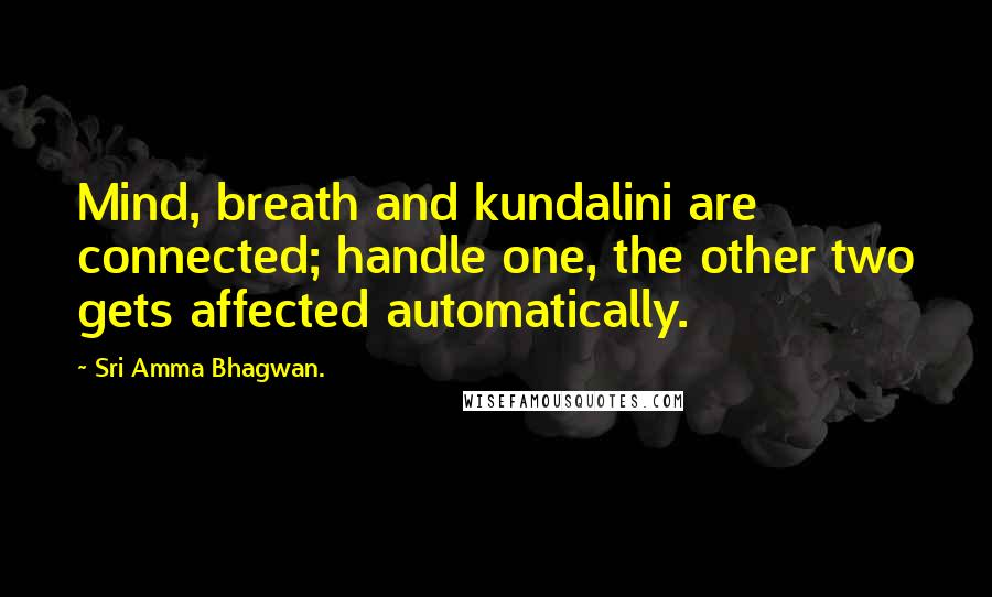 Sri Amma Bhagwan. Quotes: Mind, breath and kundalini are connected; handle one, the other two gets affected automatically.