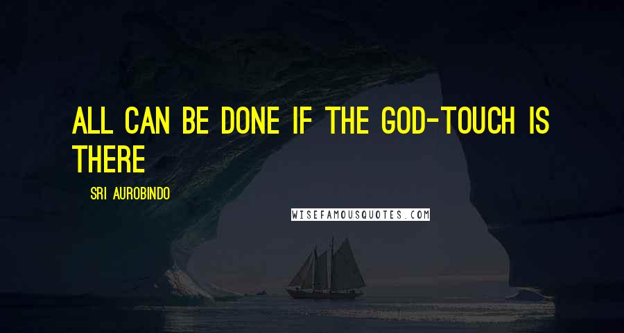 Sri Aurobindo Quotes: All can be done if the god-touch is there