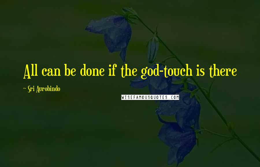 Sri Aurobindo Quotes: All can be done if the god-touch is there