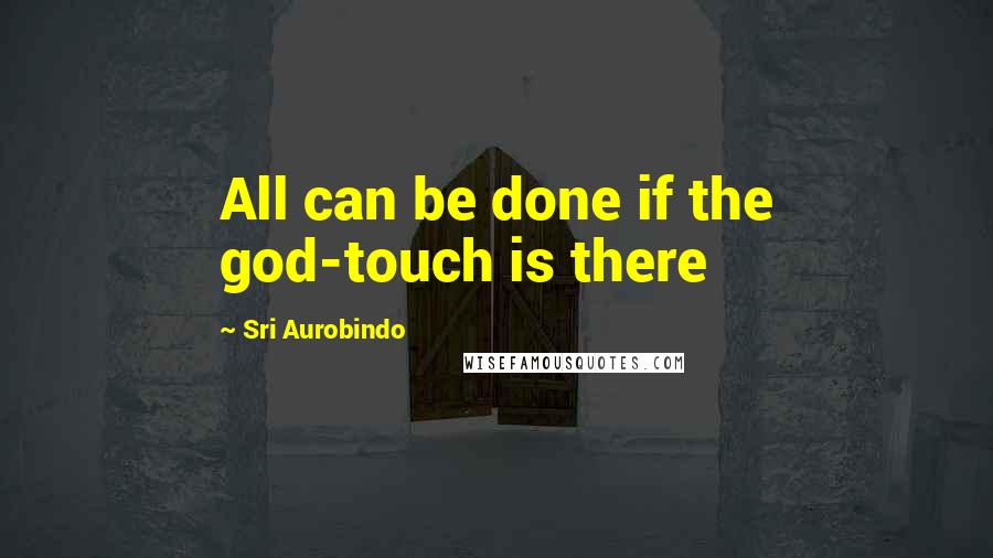 Sri Aurobindo Quotes: All can be done if the god-touch is there