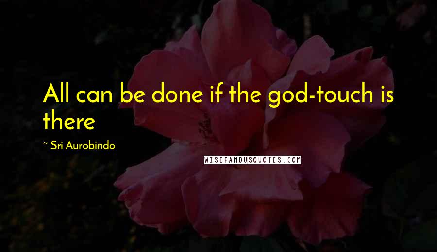 Sri Aurobindo Quotes: All can be done if the god-touch is there