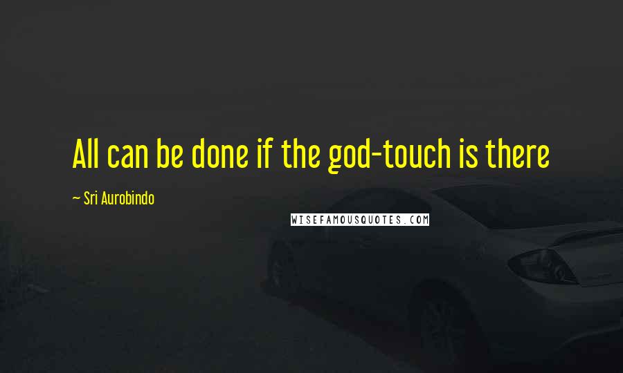 Sri Aurobindo Quotes: All can be done if the god-touch is there