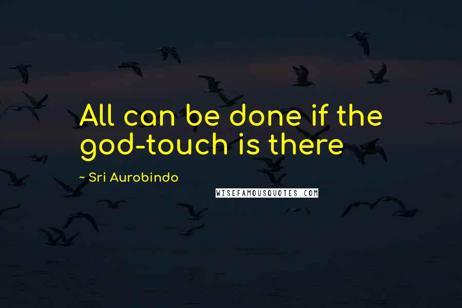 Sri Aurobindo Quotes: All can be done if the god-touch is there