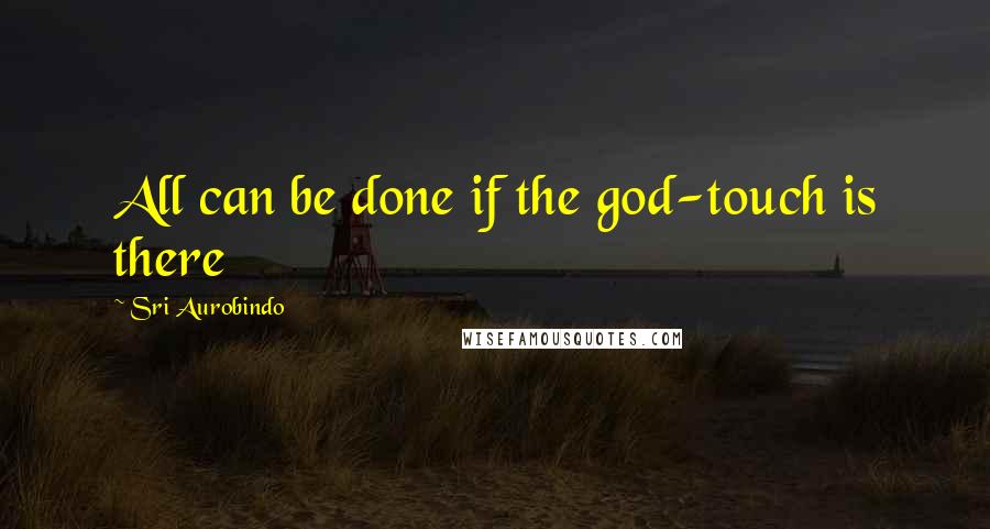Sri Aurobindo Quotes: All can be done if the god-touch is there