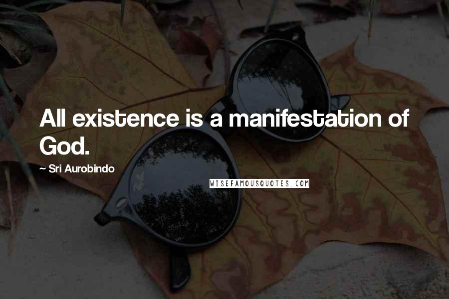 Sri Aurobindo Quotes: All existence is a manifestation of God.